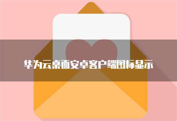 华为云桌面安卓客户端图标显示