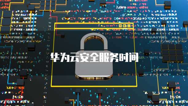 华为云安全服务时间