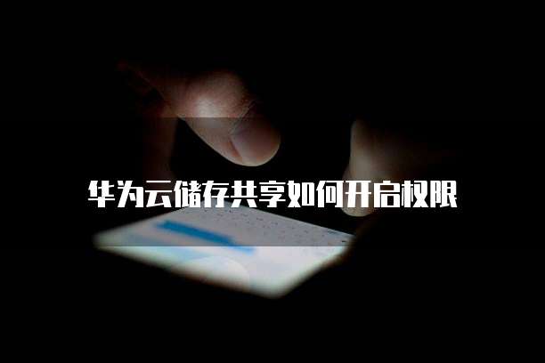 华为云储存共享如何开启权限