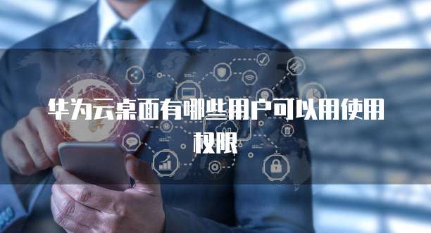 华为云桌面有哪些用户可以用使用权限