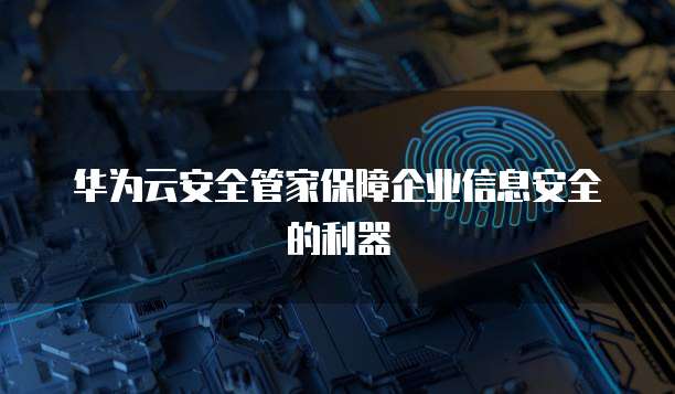 华为云安全管家保障企业信息安全的利器