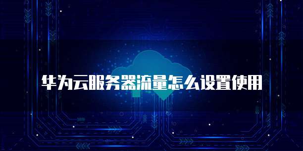 华为云服务器流量怎么设置使用