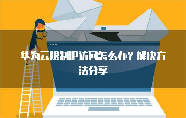 华为云限制IP访问怎么办?解决方法分享