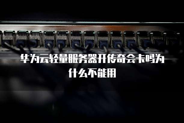 华为云轻量服务器开传奇会卡吗为什么不能用