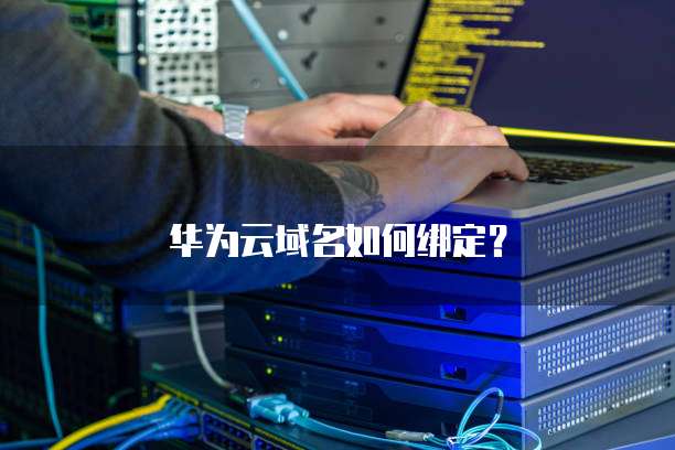 华为云域名如何绑定?