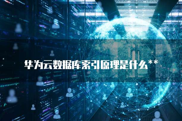 华为云数据库索引原理是什么