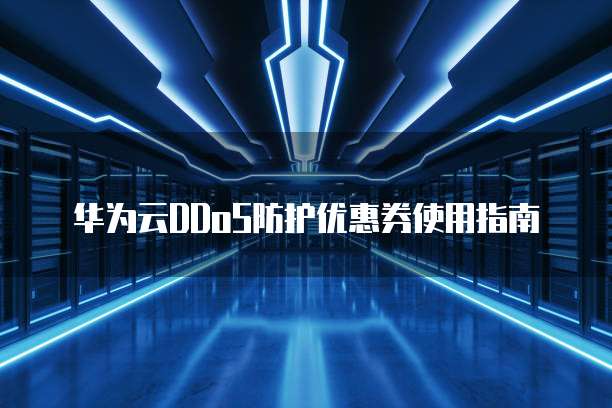 华为云DDoS防护优惠券使用指南