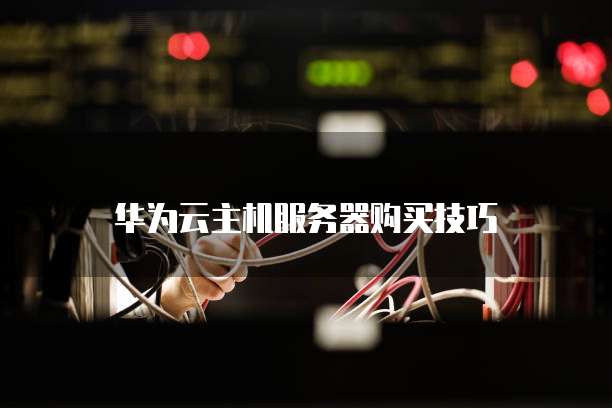 华为云主机服务器购买技巧