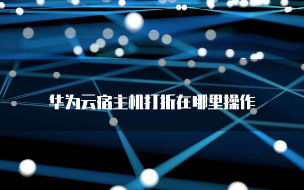 华为云宿主机打折在哪里操作