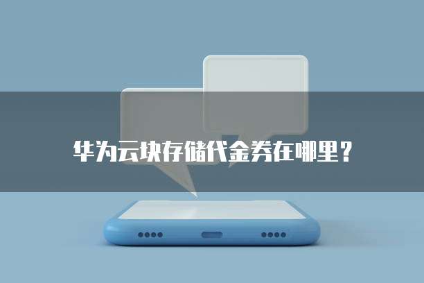 华为云块存储代金券在哪里?