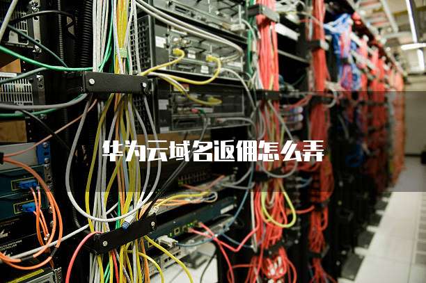 华为云域名返佣怎么弄