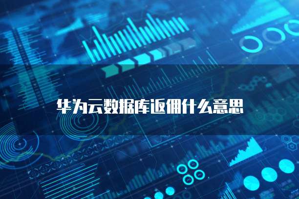 华为云数据库返佣什么意思