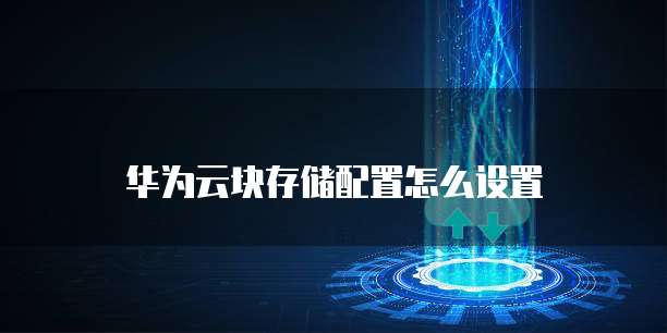 华为云块存储配置怎么设置