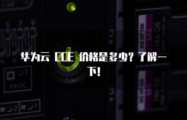华为云 CCE 价格是多少?了解一下!