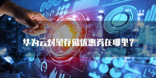华为云对象存储优惠券在哪里？