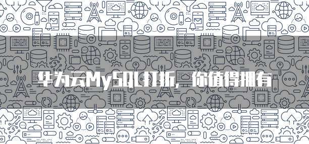 华为云MySQL打折，你值得拥有