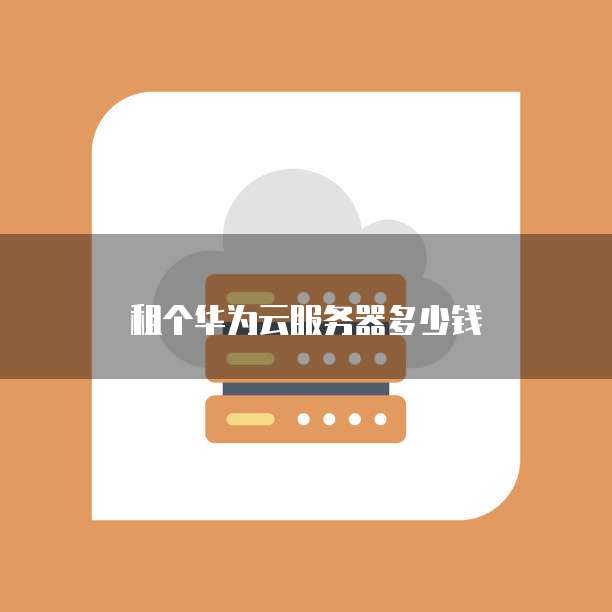 租个华为云服务器多少钱