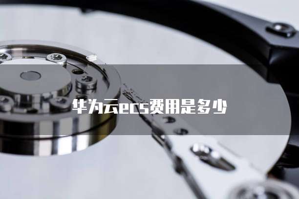 华为云ecs费用是多少