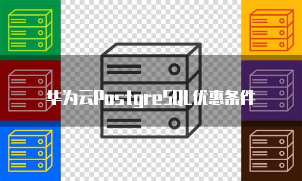 华为云PostgreSQL优惠条件