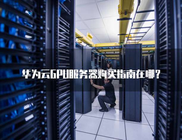 华为云GPU服务器购买指南在哪?