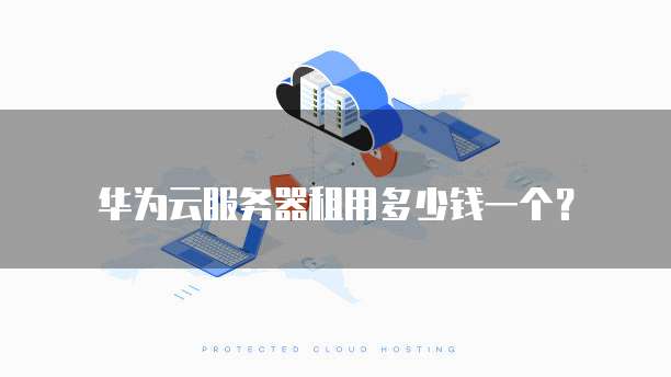 华为云服务器租用多少钱一个？