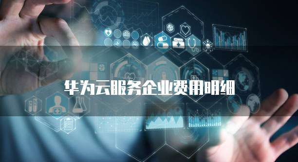 华为云服务企业费用明细
