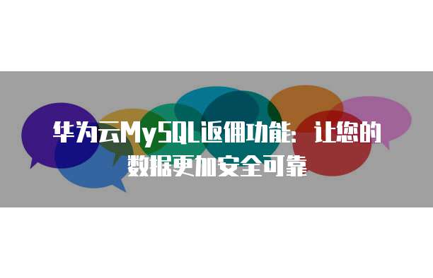华为云MySQL返佣功能:让您的数据更加安全可靠