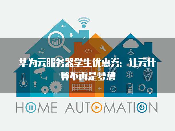 华为云服务器学生优惠券:让云计算不再是梦想