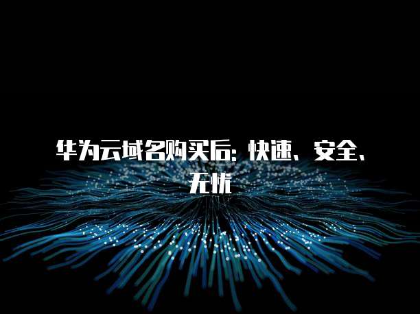 华为云域名购买后: 快速、安全、无忧