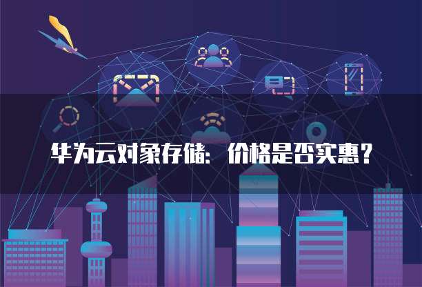 华为云对象存储：价格是否实惠？