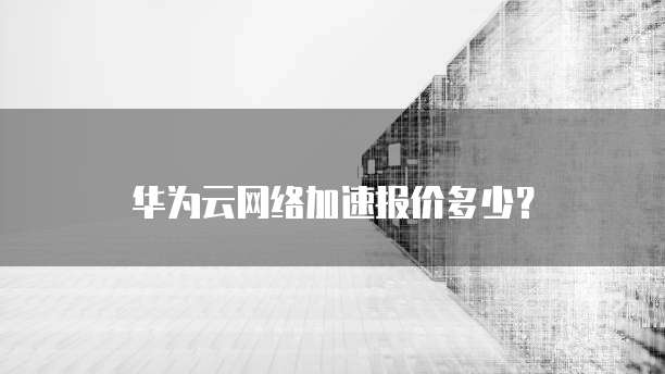 华为云网络加速报价多少?