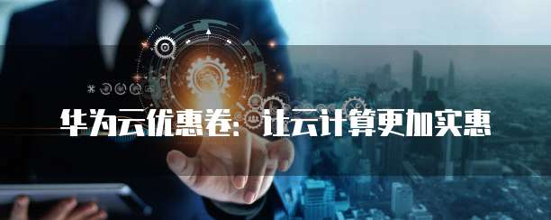 华为云优惠卷：让云计算更加实惠