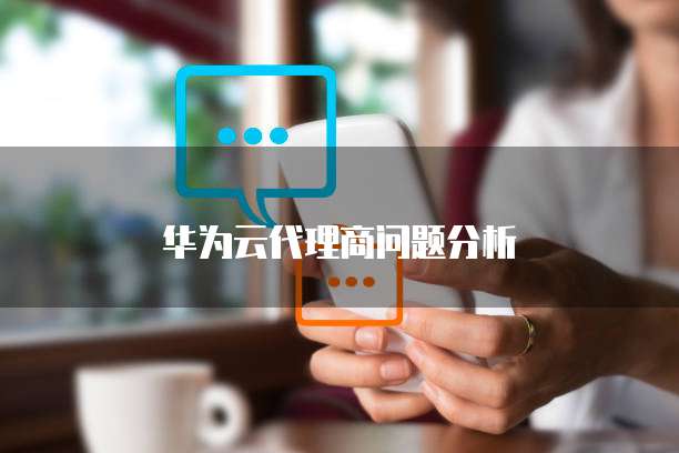 华为云代理商问题分析
