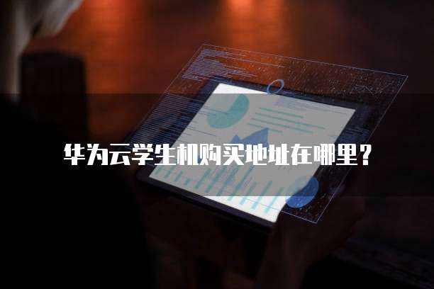 华为云学生机购买地址在哪里?