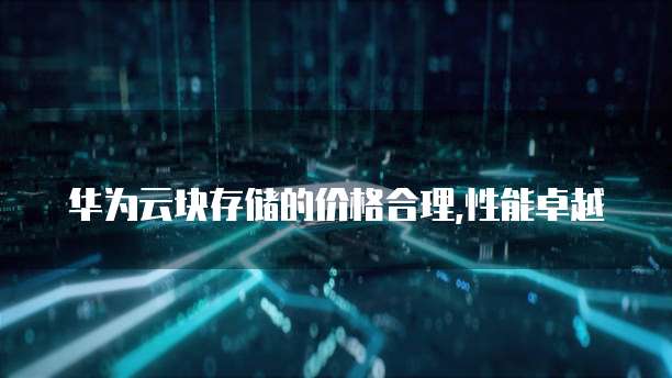 华为云块存储的价格合理,性能卓越