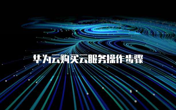 华为云购买云服务操作步骤