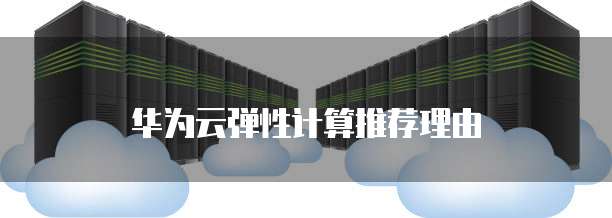 华为云弹性计算推荐理由