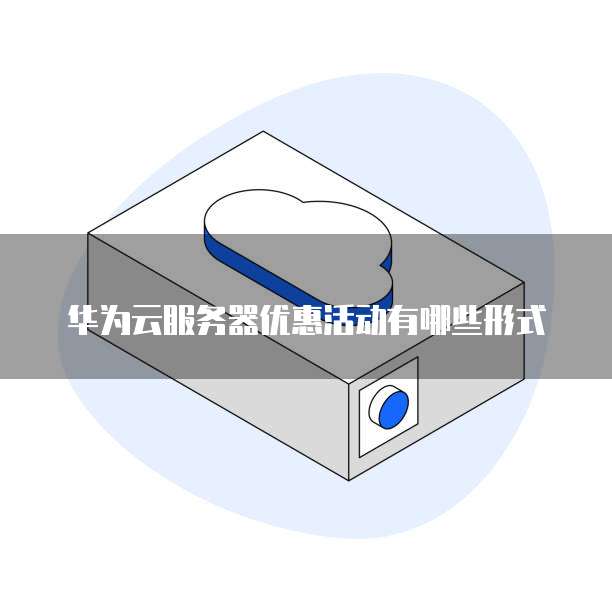 华为云服务器优惠活动有哪些形式
