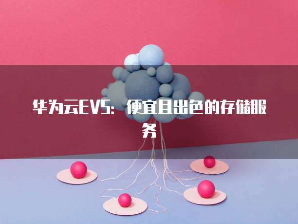 华为云EVS：便宜且出色的存储服务