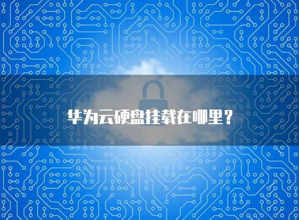 华为云硬盘挂载在哪里?