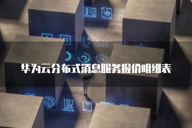 华为云分布式消息服务报价明细表
