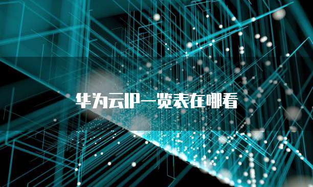 华为云IP一览表在哪看