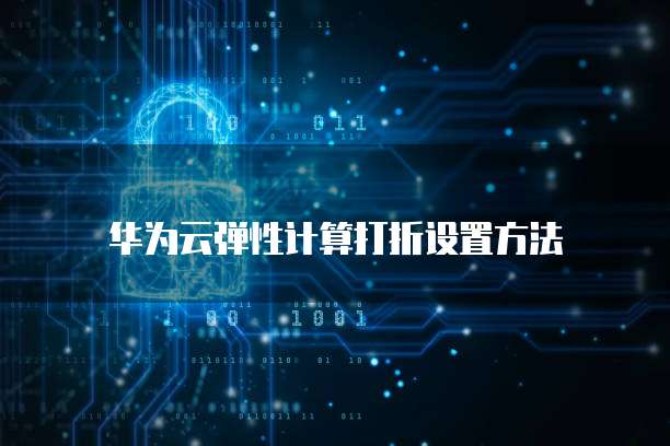 华为云弹性计算打折设置方法