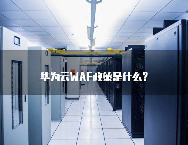 华为云WAF政策是什么?