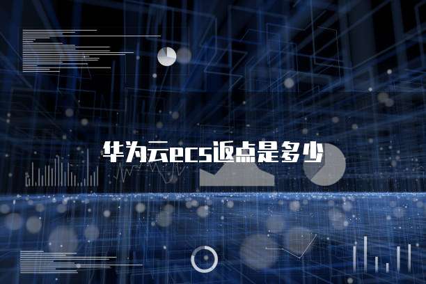 华为云ecs返点是多少