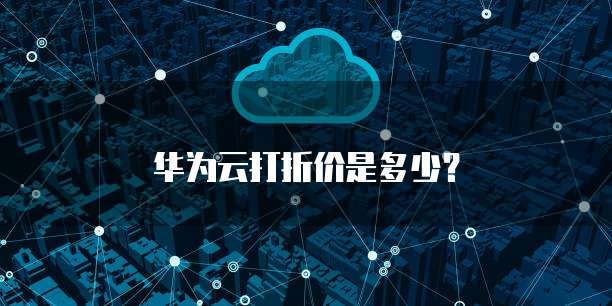 华为云打折价是多少？