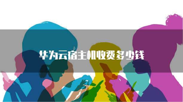 华为云宿主机收费多少钱
