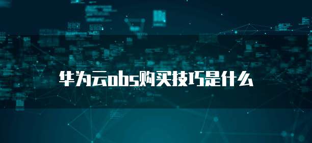 华为云obs购买技巧是什么