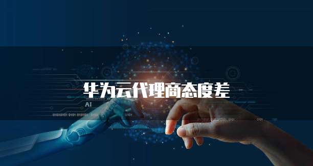 华为云代理商态度差