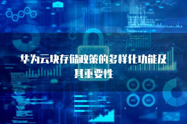 华为云块存储政策的多样化功能及其重要性